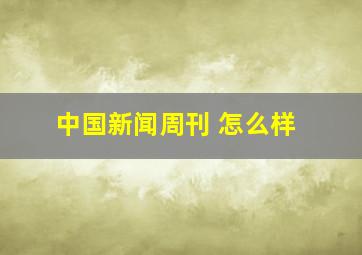 中国新闻周刊 怎么样